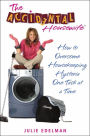 Accidental Housewife: How to Overcome Housekeeping Hysteria One Task at a Time