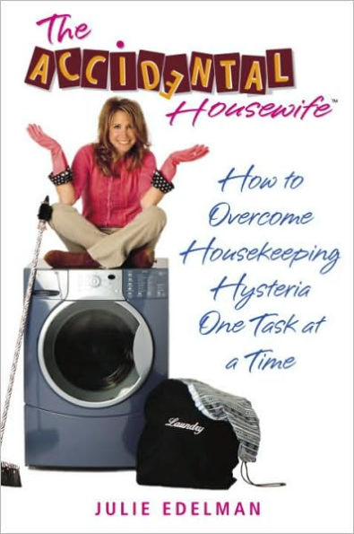 Accidental Housewife: How to Overcome Housekeeping Hysteria One Task at a Time