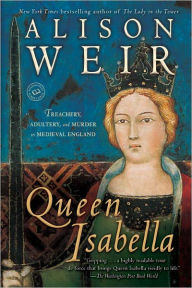 Title: Queen Isabella: Treachery, Adultery, and Murder in Medieval England, Author: Alison Weir