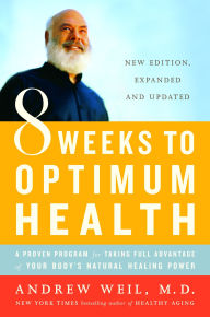 Title: 8 Weeks to Optimum Health: A Proven Program for Taking Full Advantage of Your Body's Natural Healing Power, Author: Andrew Weil