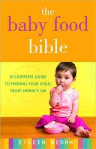 Baby Food Bible: A Complete Guide to Feeding Your Children, from Infancy On