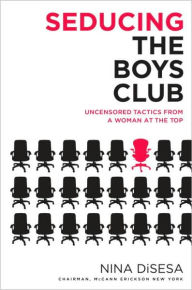 Title: Seducing the Boys Club: Uncensored Tactics from a Woman at the Top, Author: Nina DiSesa