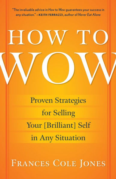 How to Wow: Proven Strategies for Presenting Your Ideas, Persuading Your Audience, and Perfecting Your Image