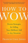 How to Wow: Proven Strategies for Presenting Your Ideas, Persuading Your Audience, and Perfecting Your Image