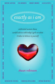 Exactly As I Am: Celebrated Women Share Candid Advice with Today's Girls on What It Takes to Believe in Yourself