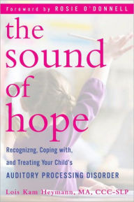 Title: The Sound of Hope: Recognizing, Coping with, and Treating Your Child's Auditory Processing Disorder, Author: Lois Kam Heymann