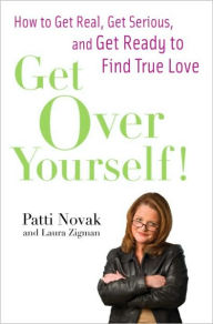 Title: Get Over Yourself!: How to Get Real, Get Serious, and Get Ready to Find True Love, Author: Patti Novak
