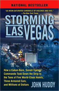 Title: Storming Las Vegas: How a Cuban-Born, Soviet-Trained Commando Took Down the Strip to the Tune of Five World-Class Hotels, Three Armored Cars, and Millions of Dollars, Author: John Huddy