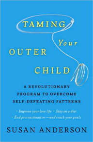 Taming Your Outer Child: A Revolutionary Program to Overcome Self-Defeating Patterns