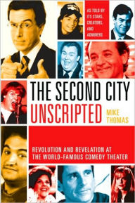 Title: The Second City Unscripted: Revolution and Revelation at the World-Famous Comedy Theater, Author: Mike Thomas