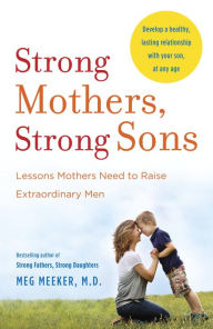 Title: Strong Mothers, Strong Sons: Lessons Mothers Need to Raise Extraordinary Men, Author: Meg Meeker