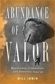 Title: Abundance of Valor: Resistance, Survival, and Liberation: 1944-45, Author: Will Irwin