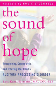Title: The Sound of Hope: Recognizing, Coping with, and Treating Your Child's Auditory Processing Disorder, Author: Lois Kam Heymann