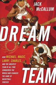 Title: Dream Team: How Michael, Magic, Larry, Charles, and the Greatest Team of All Time Conquered the World and Changed the Game of Basketball Forever, Author: Jack McCallum