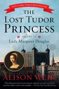 Title: The Lost Tudor Princess: The Life of Lady Margaret Douglas, Author: Alison Weir