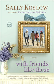 Title: With Friends Like These: A Novel, Author: Sally Koslow