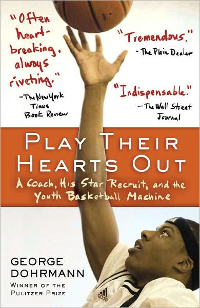 Play Their Hearts Out A Coach, His Star Recruit, and the Youth Basketball Machine by George Dohrmann, Paperback Barnes and Noble®