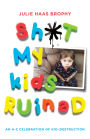Shit My Kids Ruined: An A-Z Celebration of Kid-Destruction