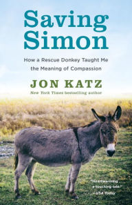 Title: Saving Simon: How a Rescue Donkey Taught Me the Meaning of Compassion, Author: Jon Katz