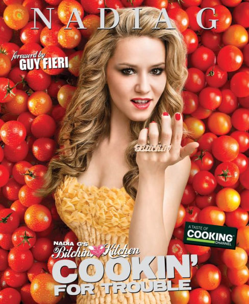 Nadia G's Bitchin' Kitchen: Cookin' for Trouble: A Cookbook