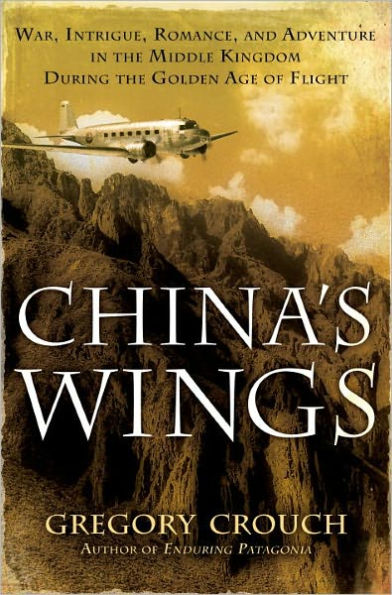 China's Wings: War, Intrigue, Romance, and Adventure in the Middle Kingdom During the Golden Age of Flight