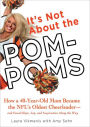 It's Not About the Pom-Poms: How a 40-Year-Old Mom Became the NFL's Oldest Cheerleader--and Found Hope, Joy,