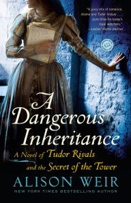 Title: A Dangerous Inheritance: A Novel of Tudor Rivals and the Secret of the Tower, Author: Alison Weir