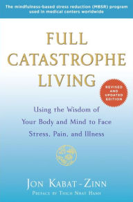 Title: Full Catastrophe Living (Revised Edition): Using the Wisdom of Your Body and Mind to Face Stress, Pain, and Illness, Author: Jon Kabat-Zinn