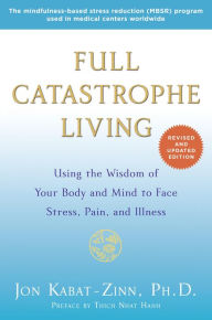 Title: Full Catastrophe Living (Revised Edition): Using the Wisdom of Your Body and Mind to Face Stress, Pain, and Illness, Author: Jon Kabat-Zinn