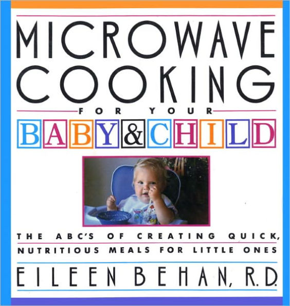 Microwave Cooking for Your Baby & Child: The A B C's of Creating Quick, Nutritious Meals for Little Ones: A Cookbook