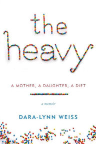 Title: The Heavy: A Mother, a Daughter, a Diet, Author: Dara-Lynn Weiss