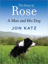 Title: The Story of Rose: A Man and His Dog, Author: Jon Katz