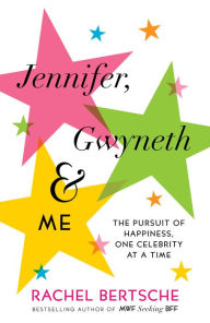 Title: Jennifer, Gwyneth & Me: The Pursuit of Happiness, One Celebrity at a Time, Author: Rachel Bertsche