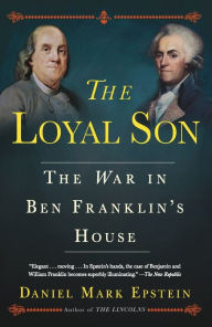 Title: The Loyal Son: The War in Ben Franklin's House, Author: Daniel Mark Epstein