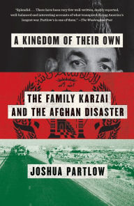 Title: A Kingdom of Their Own: The Family Karzai and the Afghan Disaster, Author: Joshua Partlow