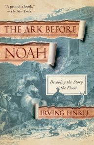 Title: The Ark Before Noah: Decoding the Story of the Flood, Author: Irving Finkel