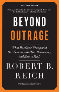 Title: Beyond Outrage: Expanded Edition: What has gone wrong with our economy and our democracy, and how to fix it, Author: Robert B. Reich