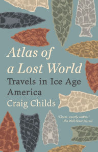 Title: Atlas of a Lost World: Travels in Ice Age America, Author: Craig Childs