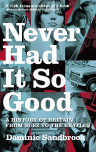 Title: Never Had It So Good: A History of Britain from Suez to the Beatles, Author: Dominic Sandbrook