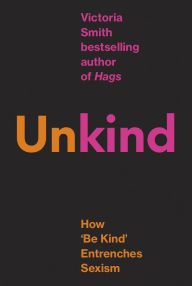 Title: (Un)kind: How 'Be Kind' Entrenches Sexism, Author: Victoria Smith