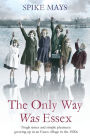 The Only Way Was Essex: Tough Times And Simple Pleasures: Growing Up In An Essex Village In The 1920S