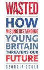 Wasted: How Misunderstanding Young Britain Threatens Our Future