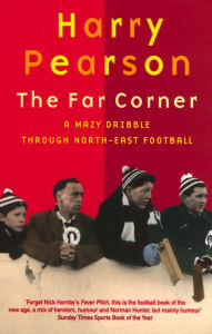 Title: The Far Corner: A Mazy Dribble Through North-East Football, Author: Harry Pearson