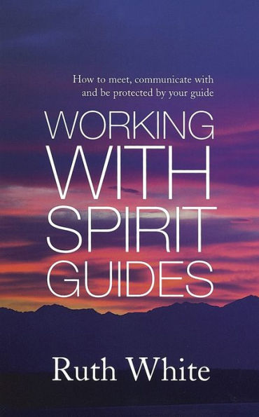 Working With Spirit Guides: Simple ways to meet, communicate with and be protected by your guides