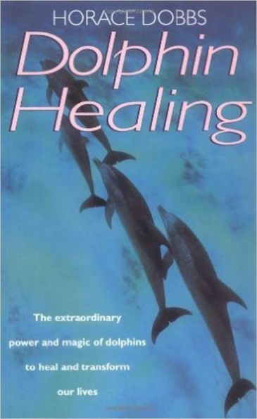 Dolphin Healing: The extraordinary power and magic of dolphins to heal and transform our lives