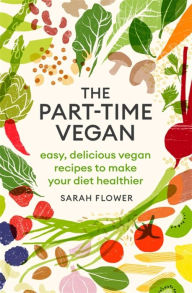 Textbooks pdf free download The Part-time Vegan: Easy, delicious vegan recipes to make your diet healthier English version by Sarah Flower