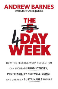 Title: The 4 Day Week: How the Flexible Work Revolution Can Increase Productivity, Profitability and Well-being, and Create a Sustainable Future, Author: Andrew Barnes