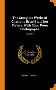 Title: The Complete Works of Charlotte Brontë and her Sisters. With Illus. From Photographs; Volume 3, Author: Charlotte Brontë