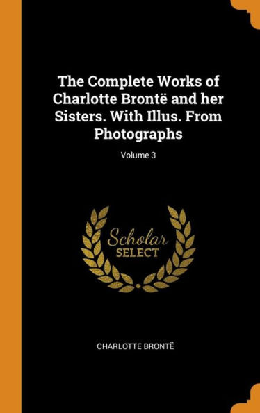 The Complete Works of Charlotte Brontë and her Sisters. With Illus. From Photographs; Volume 3