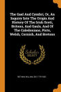 The Gael And Cymbri, Or, An Inquiry Into The Origin And History Of The Irish Scoti, Britons, And Gauls, And Of The Caledonians, Picts, Welsh, Cornish, And Bretons
